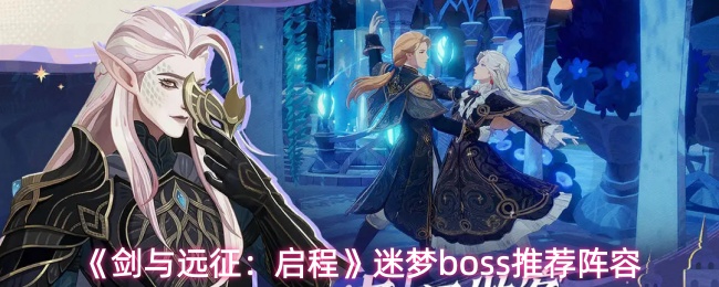 《剑与远征：启程》迷梦Boss的最佳阵容推荐