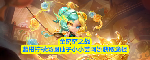 金铲铲之战中蓝柑柠檬汤圆仙子小小芸阿娜的获得途径介绍