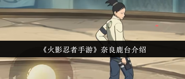 《火影忍者手游》中奈良鹿台的详细介绍