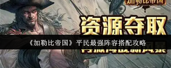 《加勒比帝国》平民玩家最佳阵容搭配指南 《加勒比帝国》平民玩家最佳阵容搭配指南