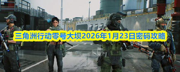 关于2026年1月23日三角洲行动零号大坝的密码攻略，以下是详细指引：

