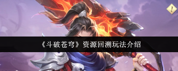 《斗破苍穹》资源回溯功能详解 《斗破苍穹》资源回溯功能详解