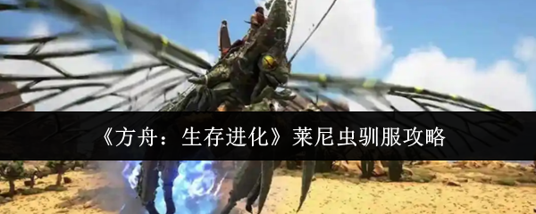 《方舟：生存进化》莱尼虫的驯服指南